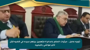 تنويه عاجل.. حيثيات الحكم بإعدام 4 متهمين بينهم سيدة في قضية قتل تاجر مواشى بالبحيرة